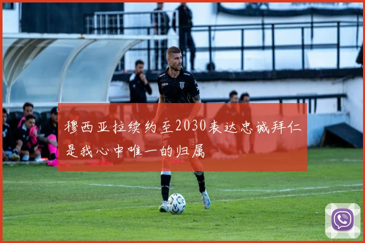 穆西亚拉续约至2030表达忠诚拜仁是我心中唯一的归属