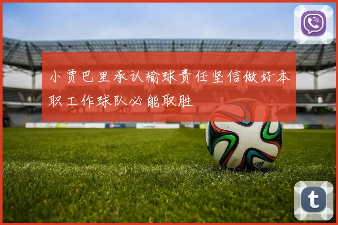 小贾巴里承认输球责任坚信做好本职工作球队必能取胜
