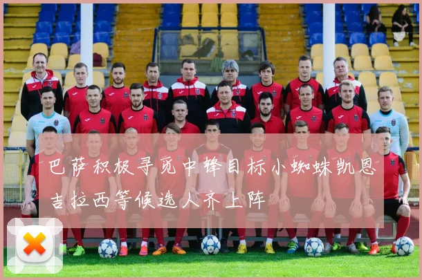 巴萨积极寻觅中锋目标小蜘蛛凯恩吉拉西等候选人齐上阵