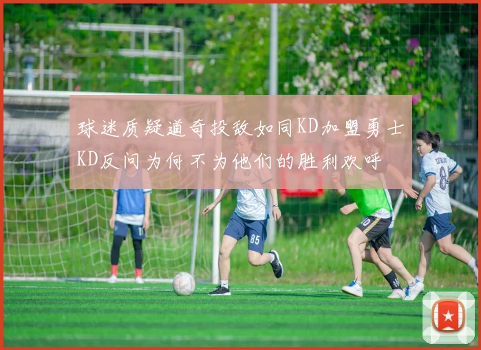 球迷质疑道奇投敌如同KD加盟勇士KD反问为何不为他们的胜利欢呼