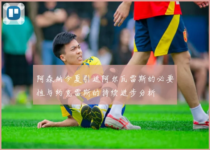 阿森纳今夏引进阿尔瓦雷斯的必要性与约克雷斯的持续进步分析