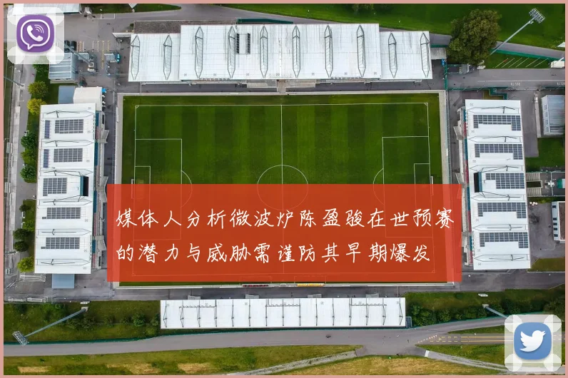 媒体人分析微波炉陈盈骏在世预赛的潜力与威胁需谨防其早期爆发