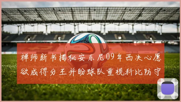 禅师新书揭秘安东尼09年西决心愿欲成得分王并盼球队重视科比防守